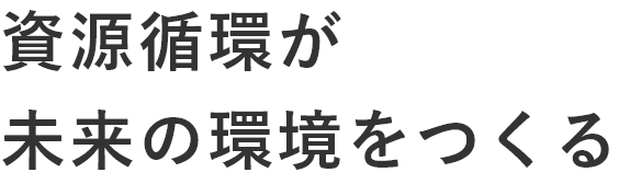 資源循環が未来の環境をつくる